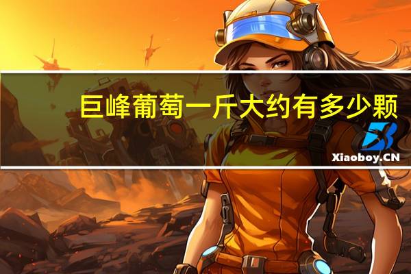 巨峰葡萄一斤大约有多少颗