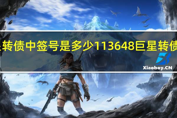 巨星转债中签号是多少 113648巨星转债债券评级