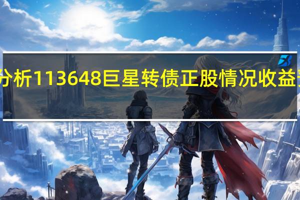 巨星转债价值分析 113648巨星转债正股情况收益预测及行业发展趋势