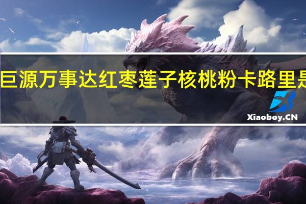 巨源 万事达 红枣莲子核桃粉卡路里是多少