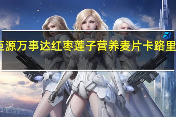 巨源 万事达 红枣莲子营养麦片卡路里是多少