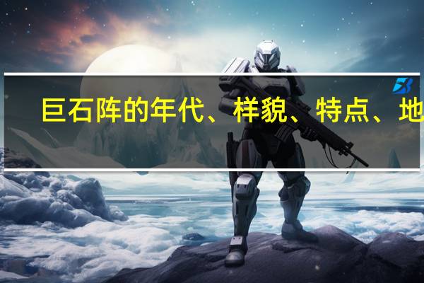 巨石阵的年代、样貌、特点、地点