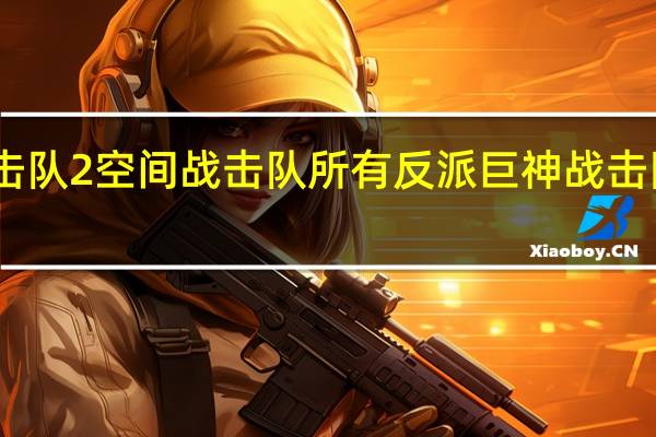 巨神战击队2空间战击队所有反派 巨神战击队空间战击队
