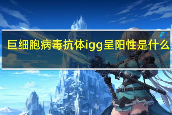 巨细胞病毒抗体igg呈阳性是什么意思