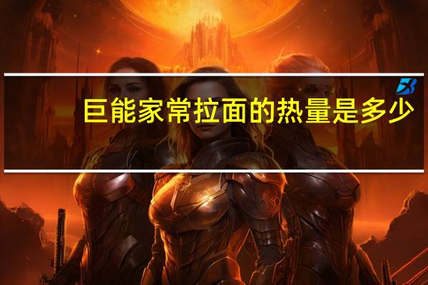 巨能 家常拉面的热量是多少