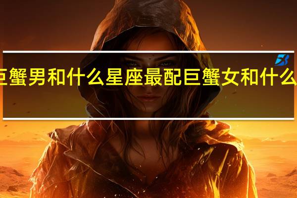 巨蟹男和什么星座最配 巨蟹女和什么座最配