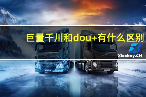巨量千川和dou+有什么区别