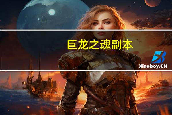 巨龙之魂副本（关于巨龙之魂副本的介绍）