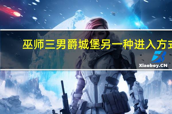 巫师三男爵城堡另一种进入方式