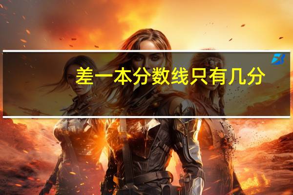 差一本分数线只有几分，怎么报志愿