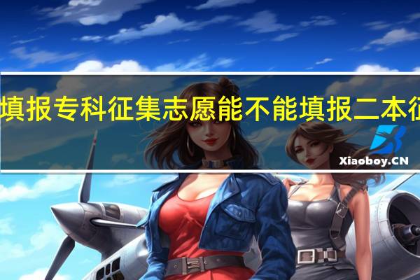 已填报专科征集志愿能不能填报二本征集志愿