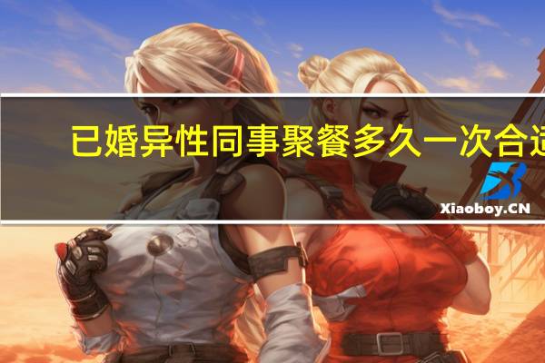 已婚异性同事聚餐多久一次合适