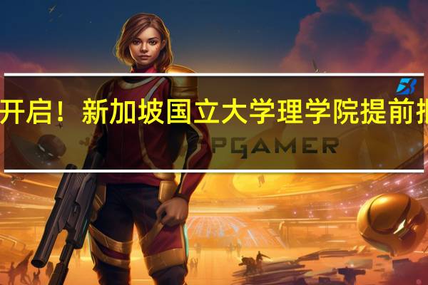 已开启！新加坡国立大学理学院提前批开始啦，申请条件有哪些