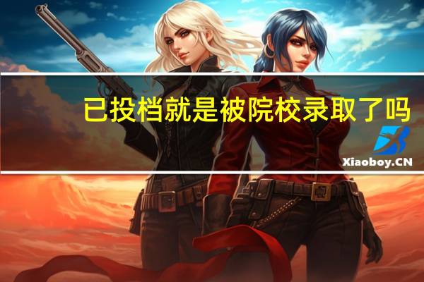 已投档就是被院校录取了吗