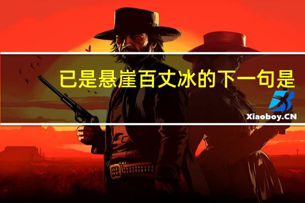已是悬崖百丈冰的下一句是（已是悬崖百丈冰的下一句）
