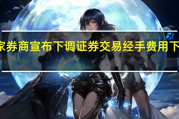 已有25家券商宣布下调证券交易经手费用 下周一正式实施