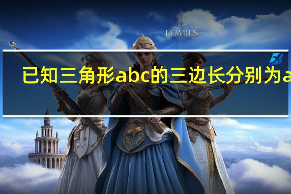 已知三角形abc的三边长分别为abc（已知a b c为三角形abc的三边长且满足）