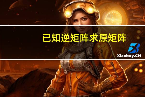 已知逆矩阵求原矩阵