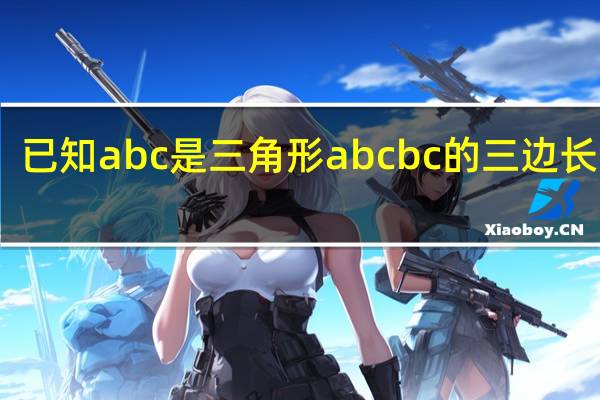 已知a b c是三角形abc b c的三边长满足(b ^ 2)平方c 3的绝对值A是