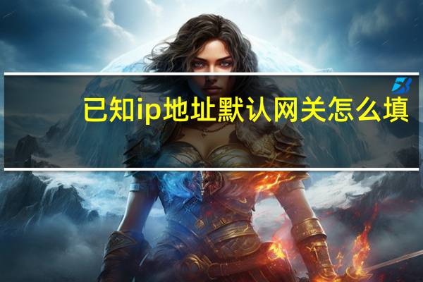 已知ip地址默认网关怎么填（默认网关怎么填）