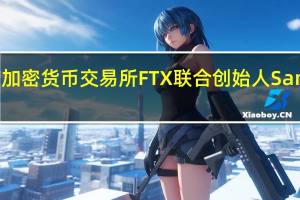 已破产加密货币交易所FTX联合创始人Sam Bankman-Fried的律师就其被取消保释一事提起上诉
