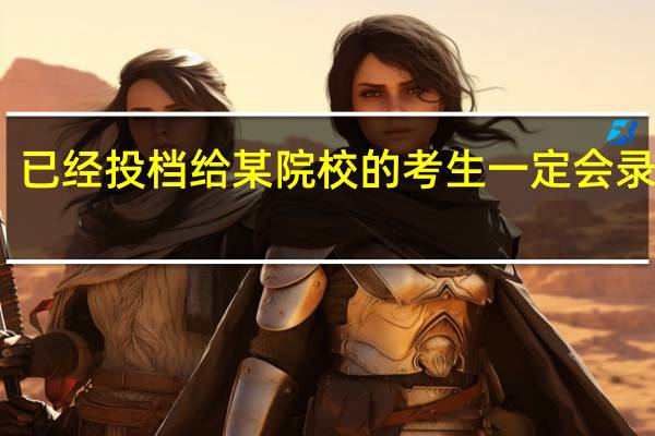 已经投档给某院校的考生一定会录取吗