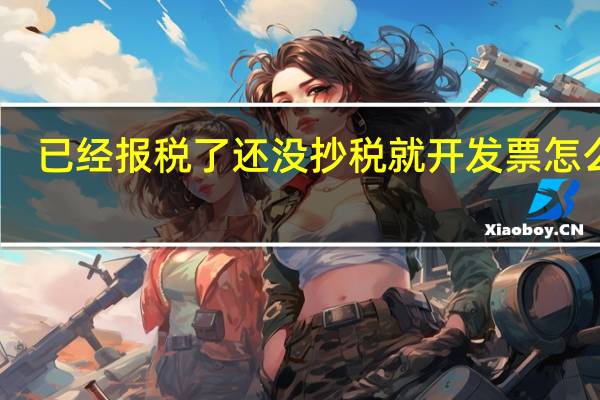 已经报税了还没抄税就开发票怎么办