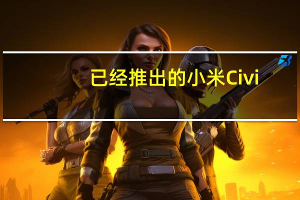 已经推出的小米Civi/Civi1S被冠上了小米最美手机的头衔