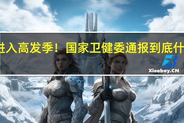 已进入高发季！国家卫健委通报 到底什么情况嘞
