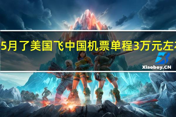 已2023年5月了美国飞中国机票单程3万元左右!为何这么贵