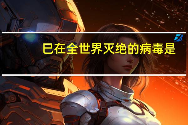 巳在全世界灭绝的病毒是