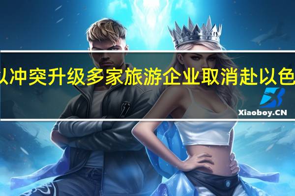 巴以冲突升级多家旅游企业取消赴以色列旅游团