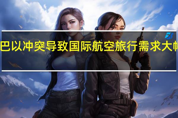 巴以冲突导致国际航空旅行需求大幅下降
