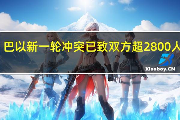 巴以新一轮冲突已致双方超2800人死亡