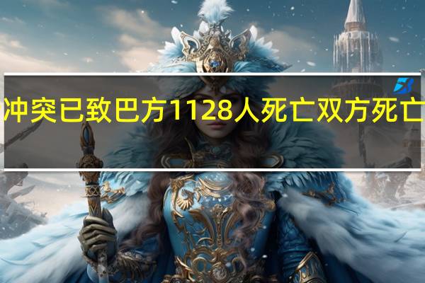 巴以新一轮冲突已致巴方1128人死亡 双方死亡人数已超2300人