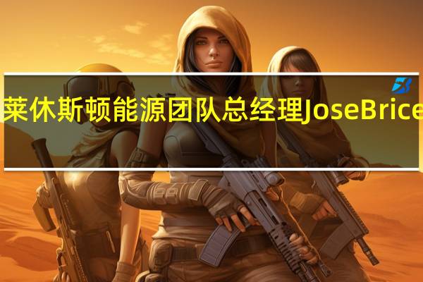 巴克莱休斯顿能源团队总经理Jose Briceno将离职