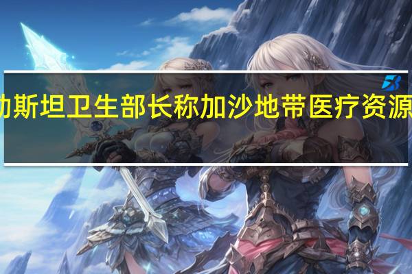 巴勒斯坦卫生部长称加沙地带医疗资源接近枯竭