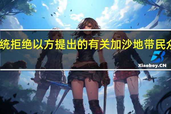 巴勒斯坦总统拒绝以方提出的有关加沙地带民众向南撤离的要求