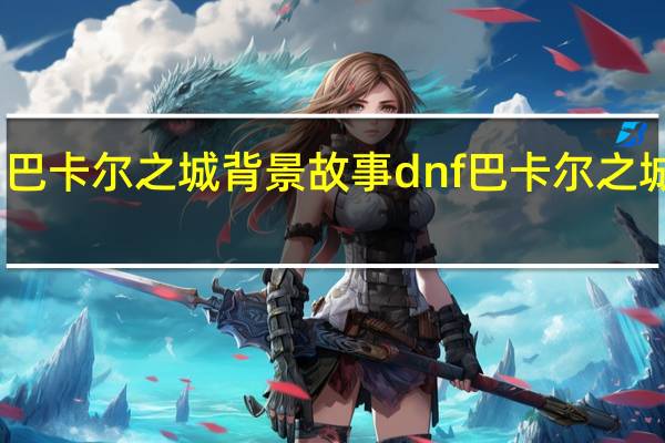 巴卡尔之城背景故事 dnf巴卡尔之城攻略