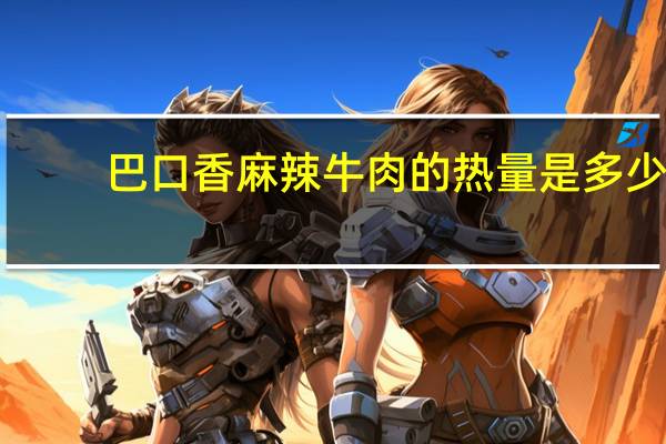 巴口香麻辣牛肉的热量是多少