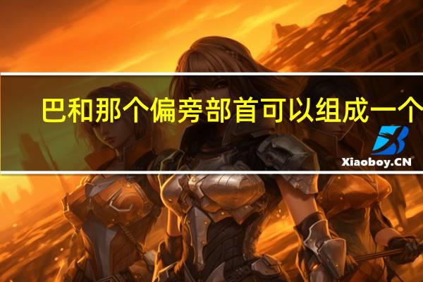 巴和那个偏旁部首可以组成一个字