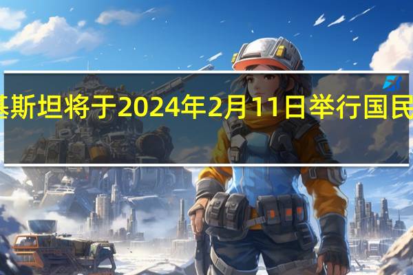 巴基斯坦将于2024年2月11日举行国民议会选举