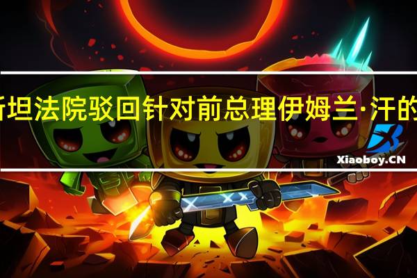 巴基斯坦法院驳回针对前总理伊姆兰·汗的谋杀罪指控