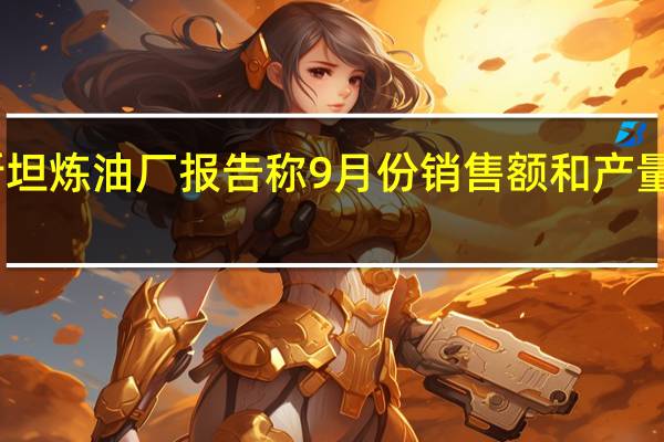 巴基斯坦炼油厂报告称9月份销售额和产量创历史新高