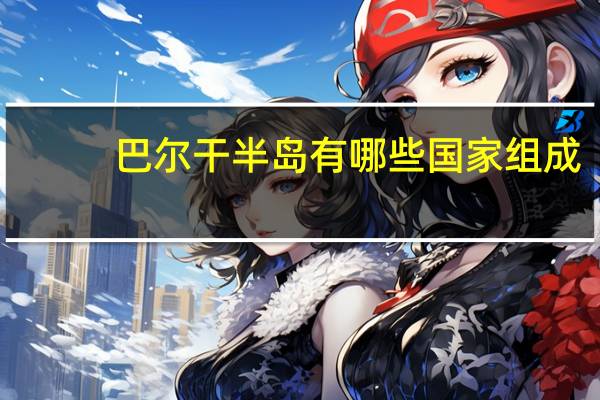 巴尔干半岛有哪些国家组成（巴尔干半岛有哪些国家）