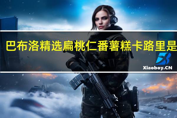 巴布洛 精选扁桃仁番薯糕卡路里是多少