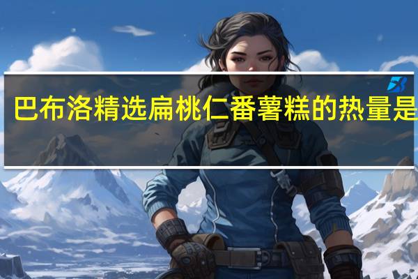 巴布洛 精选扁桃仁番薯糕的热量是多少