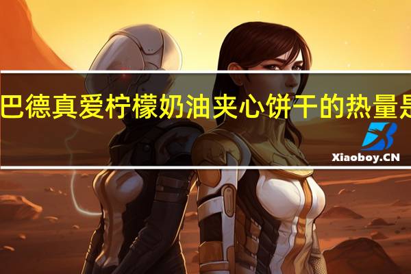 巴德真爱 柠檬奶油夹心饼干的热量是多少