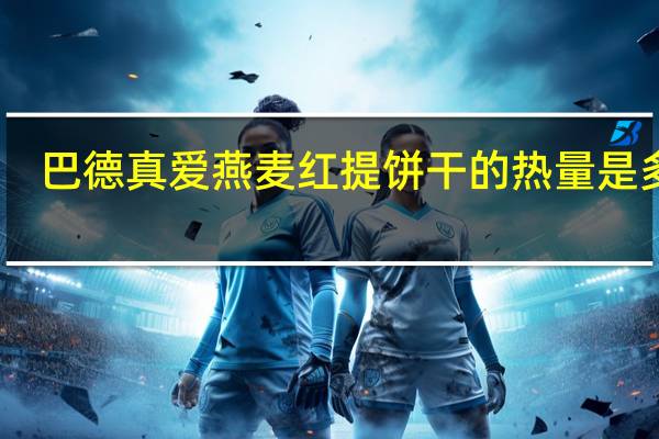 巴德真爱 燕麦红提饼干的热量是多少