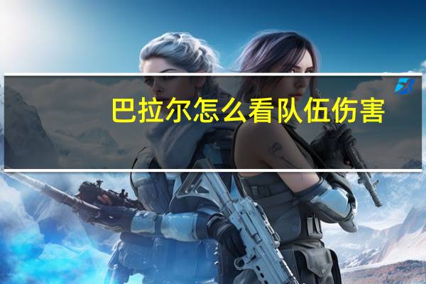 巴拉尔怎么看队伍伤害